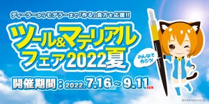 「ツール&マテリアルフェア 2022 夏」 2022年7月16日（土）～9月11日（日）開催!!
