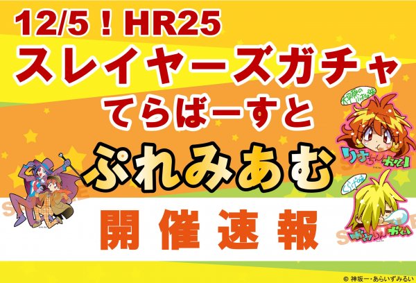 12/5(日)HR25「スレイヤーズガチャ てらばーすと ぷれみあむ」開催速報！ 
