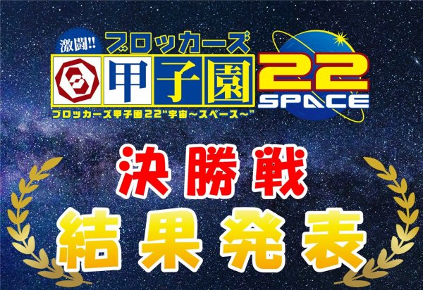 【激闘!! ブロッカーズ甲子園22“宇宙～スペース～”決勝戦!!】 結果発表！！